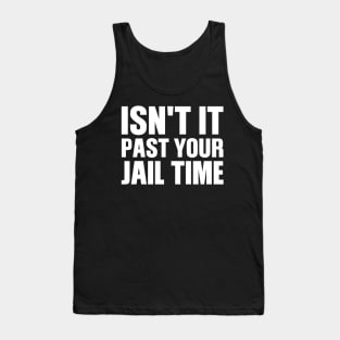 Isn't It Past Your Jail Time Tank Top